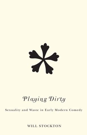 Playing Dirty Sexuality And Waste In Early Modern Comedy By Will Playing Dirty Sexuality And Waste In Early Modern Comedy By Will